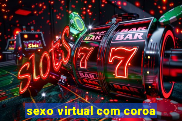 sexo virtual com coroa